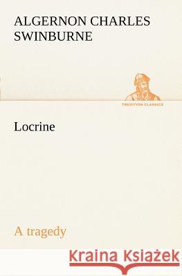 Locrine: a tragedy Algernon Charles Swinburne 9783849187439