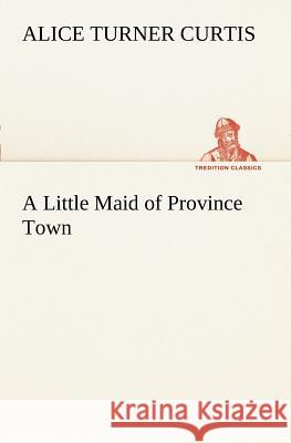 A Little Maid of Province Town Alice Turner Curtis 9783849187484