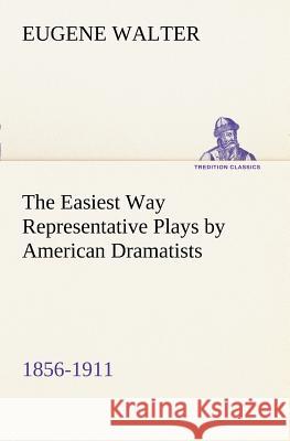 The Easiest Way Representative Plays by American Dramatists: 1856-1911 Eugene Walter 9783849187507