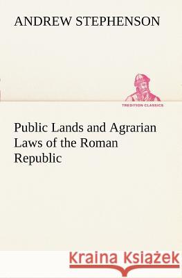 Public Lands and Agrarian Laws of the Roman Republic Andrew Stephenson (Humboldt University Berlin) 9783849187514