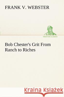 Bob Chester's Grit From Ranch to Riches Frank V Webster 9783849187620