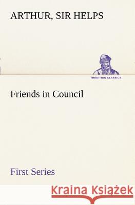 Friends in Council - First Series Sir Arthur Helps 9783849187729