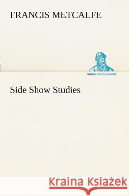 Side Show Studies Francis Metcalfe 9783849187996