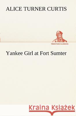 Yankee Girl at Fort Sumter Alice Turner Curtis 9783849188016