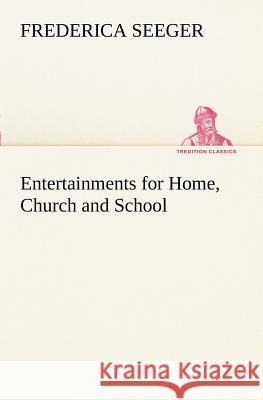 Entertainments for Home, Church and School Frederica Seeger 9783849188276