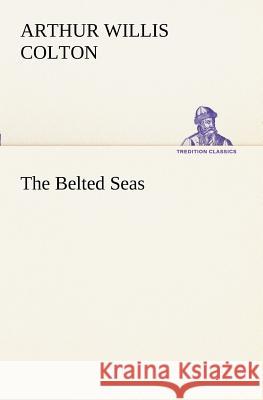 The Belted Seas Arthur Willis Colton 9783849188429