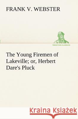 The Young Firemen of Lakeville or, Herbert Dare's Pluck Frank V Webster 9783849188498