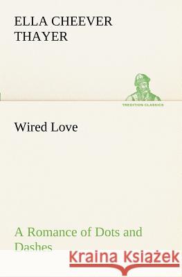 Wired Love A Romance of Dots and Dashes Ella Cheever Thayer 9783849188658