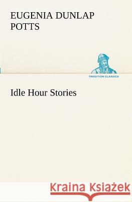 Idle Hour Stories Eugenia Dunlap Potts 9783849189167