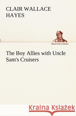 The Boy Allies with Uncle Sam's Cruisers Clair W (Clair Wallace) Hayes 9783849189211