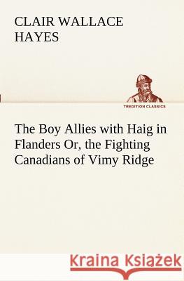 The Boy Allies with Haig in Flanders Or, the Fighting Canadians of Vimy Ridge Clair W (Clair Wallace) Hayes 9783849189297 Tredition Classics