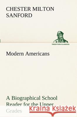 Modern Americans A Biographical School Reader for the Upper Grades Chester Milton Sanford 9783849189341