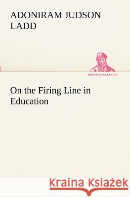 On the Firing Line in Education Adoniram Judson Ladd 9783849189594