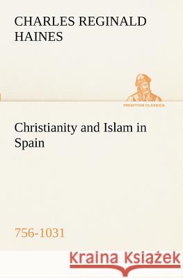 Christianity and Islam in Spain (756-1031) Charles Reginald Haines 9783849189716
