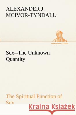 Sex--The Unknown Quantity The Spiritual Function of Sex Alexander J McIvor-Tyndall 9783849189945