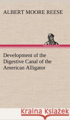 Development of the Digestive Canal of the American Alligator A M (Albert Moore) Reese 9783849193096
