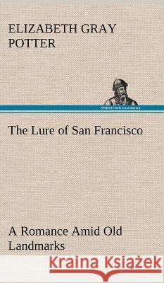 The Lure of San Francisco A Romance Amid Old Landmarks Elizabeth Gray Potter 9783849193539