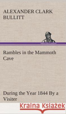 Rambles in the Mammoth Cave, during the Year 1844 By a Visiter Alexander Clark Bullitt 9783849193676