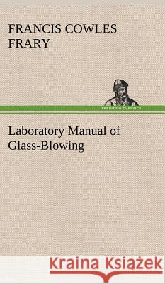 Laboratory Manual of Glass-Blowing Francis C (Francis Cowles) Frary 9783849193850