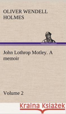 John Lothrop Motley. a memoir - Volume 2 Oliver Wendell Holmes 9783849194178