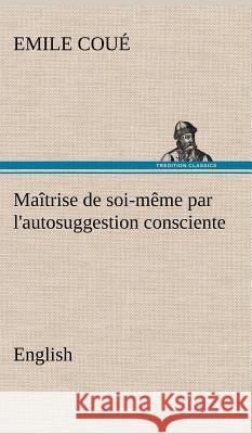 Maîtrise de soi-même par l'autosuggestion consciente. English Emile Coué 9783849194239