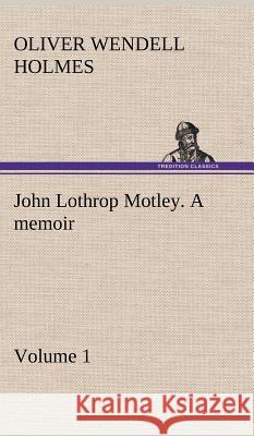 John Lothrop Motley. a memoir - Volume 1 Oliver Wendell Holmes 9783849194697