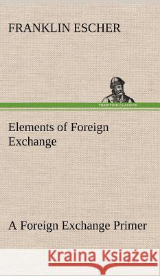 Elements of Foreign Exchange A Foreign Exchange Primer Franklin Escher 9783849194802