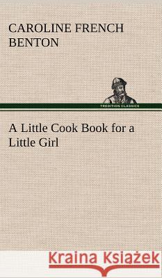 A Little Cook Book for a Little Girl Caroline French Benton 9783849195274