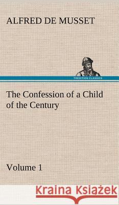 The Confession of a Child of the Century - Volume 1 Alfred De Musset 9783849195809