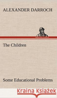 The Children: Some Educational Problems Alexander Darroch 9783849195847