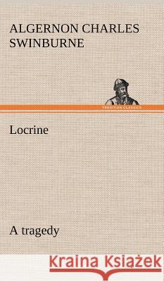Locrine: a tragedy Algernon Charles Swinburne 9783849196295
