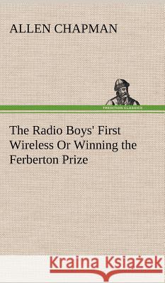 The Radio Boys' First Wireless Or Winning the Ferberton Prize Allen Chapman 9783849196394 Tredition Classics