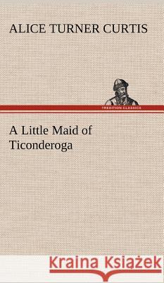A Little Maid of Ticonderoga Alice Turner Curtis 9783849196424