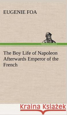 The Boy Life of Napoleon Afterwards Emperor of the French Eugenie Foa 9783849196622