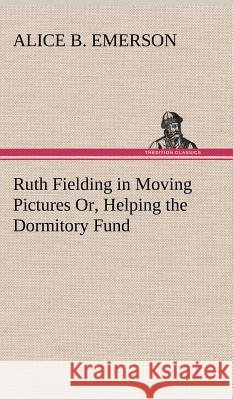 Ruth Fielding in Moving Pictures Or, Helping the Dormitory Fund Alice B Emerson 9783849196646
