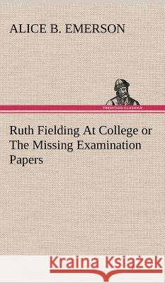 Ruth Fielding At College or The Missing Examination Papers Alice B Emerson 9783849196806