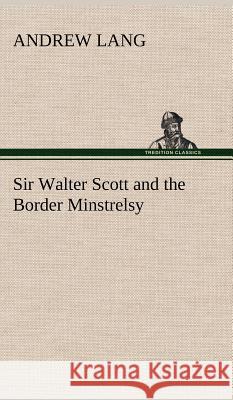 Sir Walter Scott and the Border Minstrelsy Andrew Lang (Senior Lecturer in Law, London School of Economics) 9783849196936