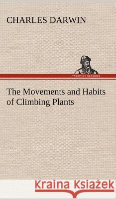 The Movements and Habits of Climbing Plants Professor Charles Darwin (University of Sussex) 9783849197018