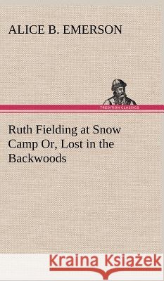 Ruth Fielding at Snow Camp Or, Lost in the Backwoods Alice B Emerson 9783849197216