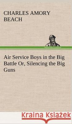 Air Service Boys in the Big Battle Or, Silencing the Big Guns Charles Amory Beach 9783849197254