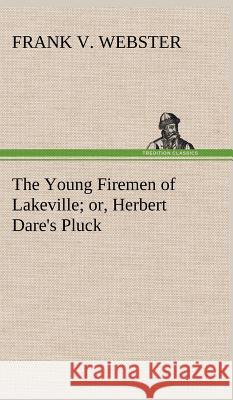 The Young Firemen of Lakeville or, Herbert Dare's Pluck Frank V Webster 9783849197353