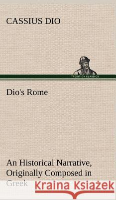 Dio's Rome, Volume 6 An Historical Narrative Originally Composed in Greek During The Reigns of Septimius Severus, Geta and Caracalla, Macrinus, Elagabalus And Alexander Severus Cassius Dio 9783849198411