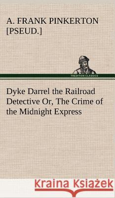 Dyke Darrel the Railroad Detective Or, The Crime of the Midnight Express A Frank [Pseud ] Pinkerton 9783849198442