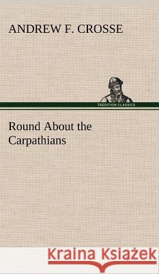 Round About the Carpathians Andrew F Crosse 9783849198947