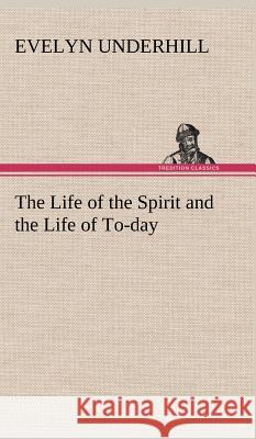 The Life of the Spirit and the Life of To-day HTTP //Evelynunderhill Org/ Evelyn Underhill 9783849199005