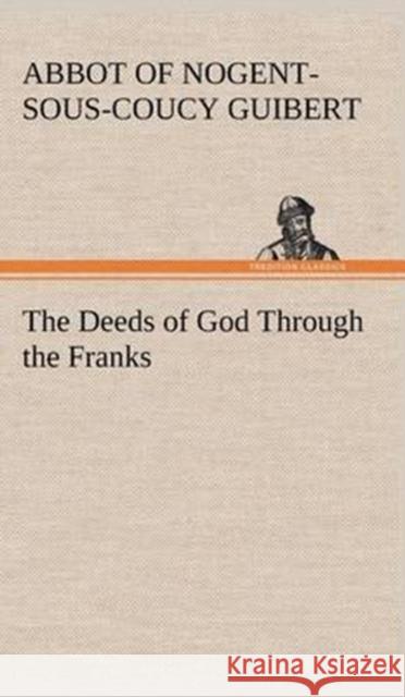 The Deeds of God Through the Franks Abbot of Nogent-Sous-Coucy Guibert 9783849199142 Tredition Classics