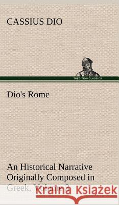 Dio's Rome, Volume 3 An Historical Narrative Originally Composed in Greek During The Reigns of Septimius Severus, Geta and Caracalla, Macrinus, Elagabalus and Alexander Severus Cassius Dio 9783849199425
