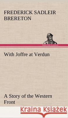 With Joffre at Verdun A Story of the Western Front F S (Frederick Sadleir) Brereton 9783849199500