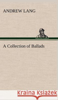 A Collection of Ballads Andrew Lang (Senior Lecturer in Law, London School of Economics) 9783849199838
