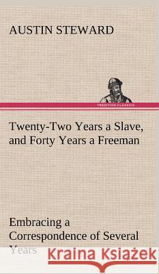 Twenty-Two Years a Slave, and Forty Years a Freeman Embracing a Correspondence of Several Years, While President of Wilberforce Colony, London, Canada West Austin Steward 9783849500016